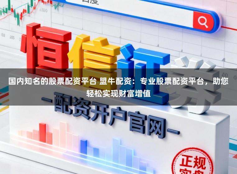 国内知名的股票配资平台 盟牛配资：专业股票配资平台，助您轻松实现财富增值