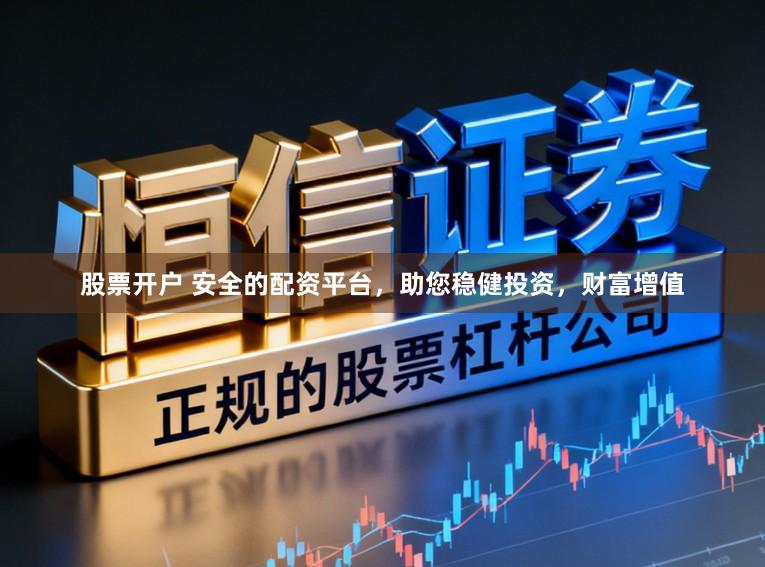 股票开户 安全的配资平台，助您稳健投资，财富增值