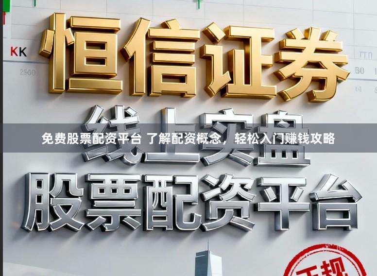 免费股票配资平台 了解配资概念，轻松入门赚钱攻略