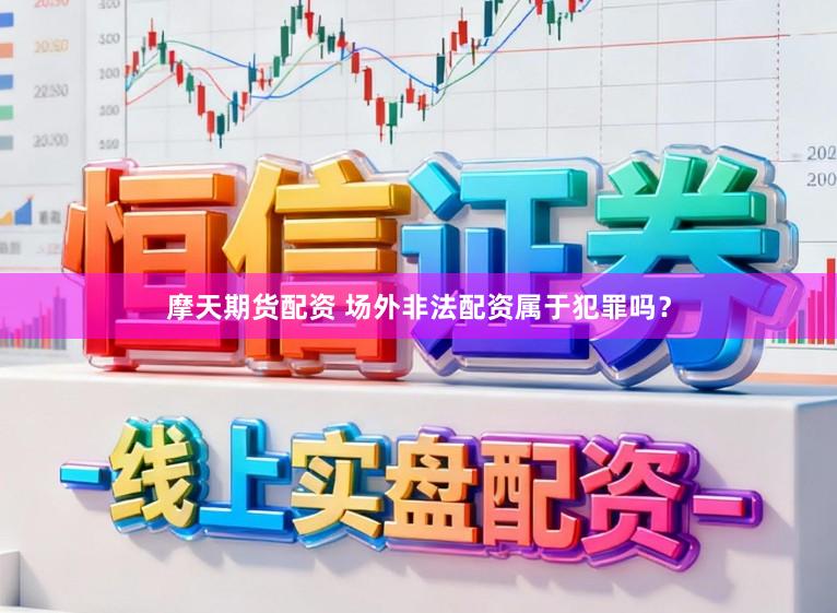 摩天期货配资 场外非法配资属于犯罪吗？