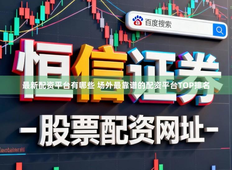 最新配资平台有哪些 场外最靠谱的配资平台TOP排名