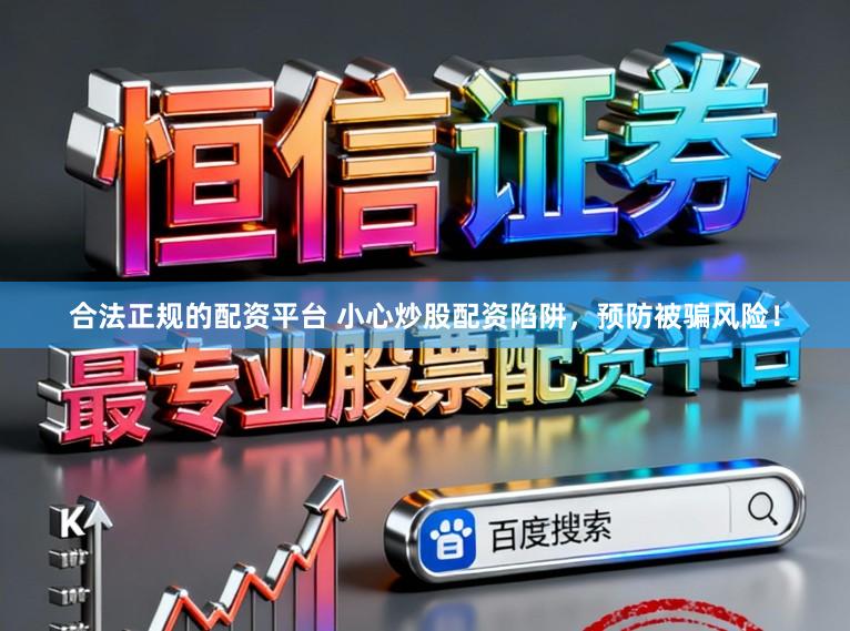 合法正规的配资平台 小心炒股配资陷阱，预防被骗风险！