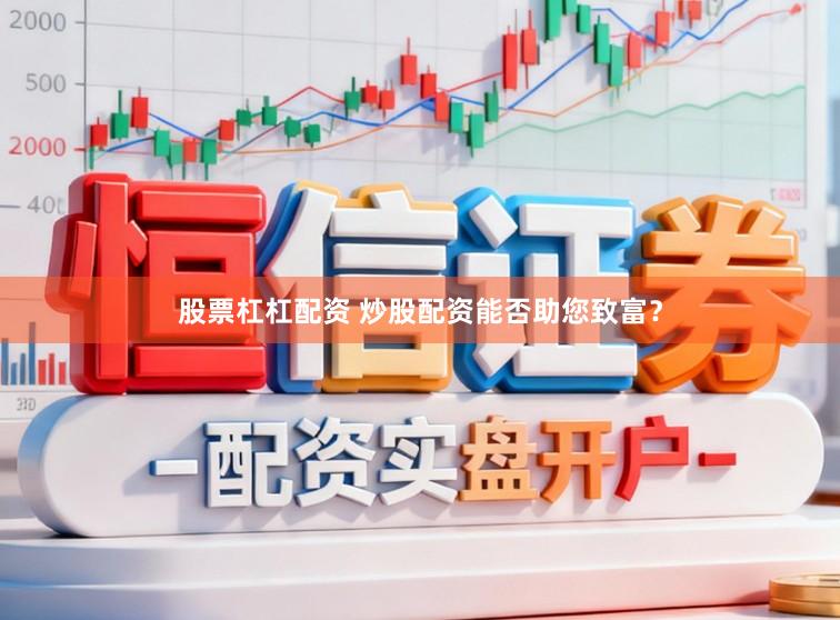 股票杠杠配资 炒股配资能否助您致富？