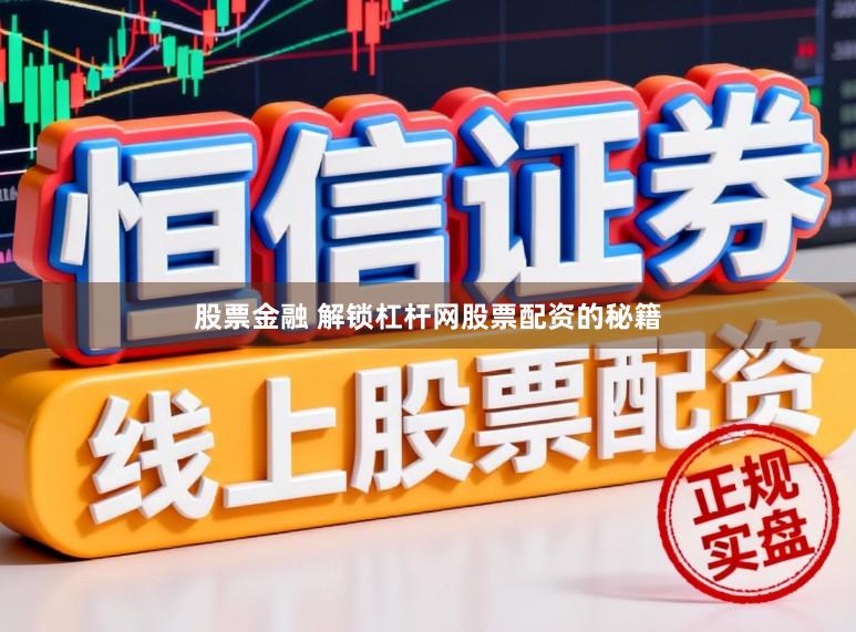 股票金融 解锁杠杆网股票配资的秘籍