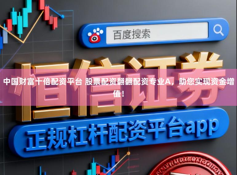 中国财富十倍配资平台 股票配资翻翻配资专业A,助您实现资金增值!