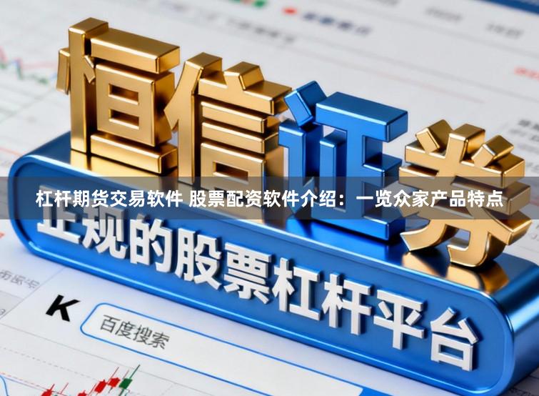 杠杆期货交易软件 股票配资软件介绍：一览众家产品特点