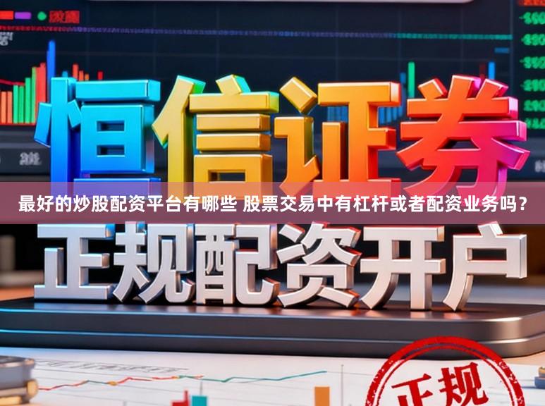 最好的炒股配资平台有哪些 股票交易中有杠杆或者配资业务吗？
