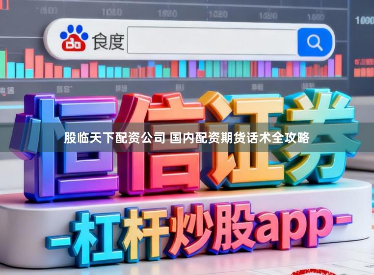 股临天下配资公司 国内配资期货话术全攻略