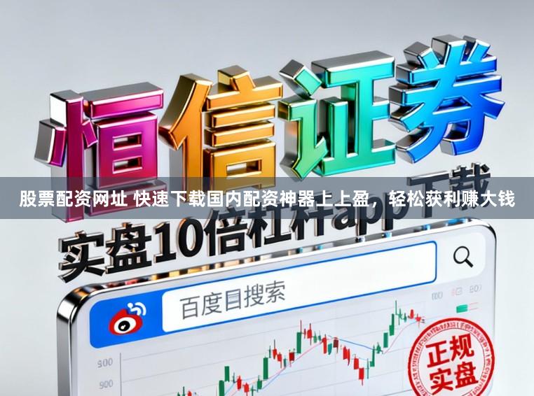 股票配资网址 快速下载国内配资神器上上盈，轻松获利赚大钱