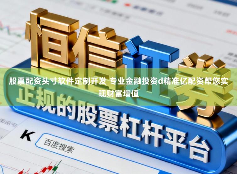 股票配资头寸软件定制开发 专业金融投资d精准亿配资帮您实现财富增值