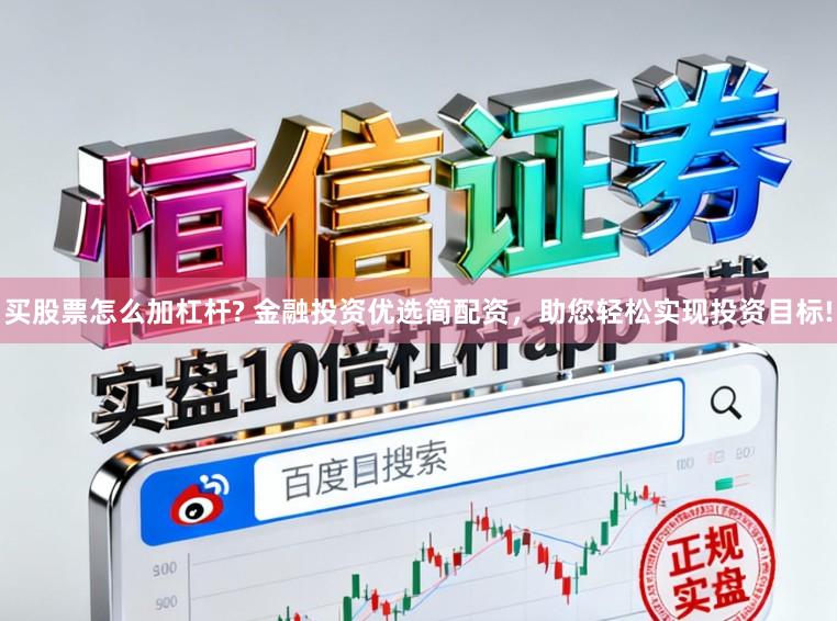 买股票怎么加杠杆? 金融投资优选简配资,助您轻松实现投资目标!