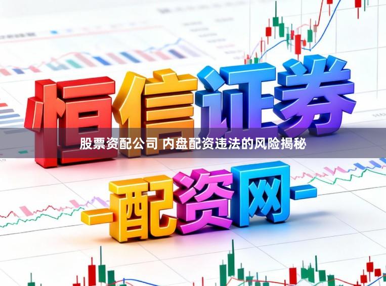 股票资配公司 内盘配资违法的风险揭秘