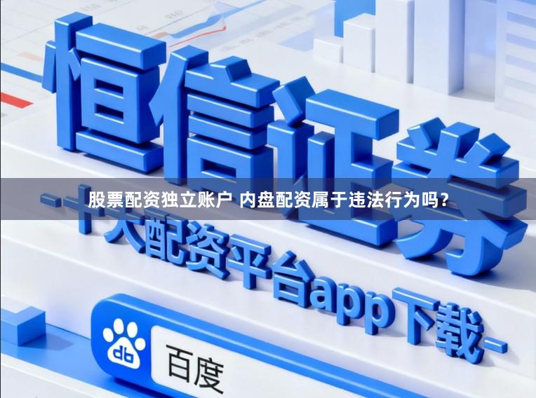 股票配资独立账户 内盘配资属于违法行为吗？