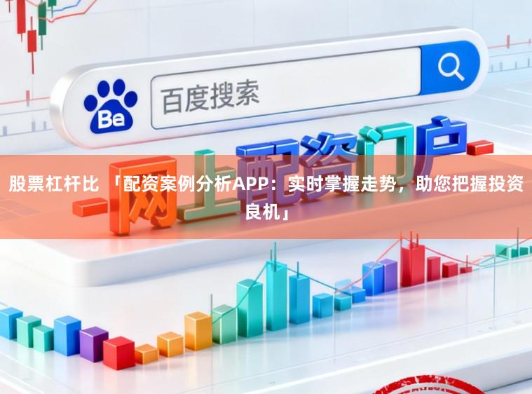 股票杠杆比 「配资案例分析APP：实时掌握走势，助您把握投资良机」