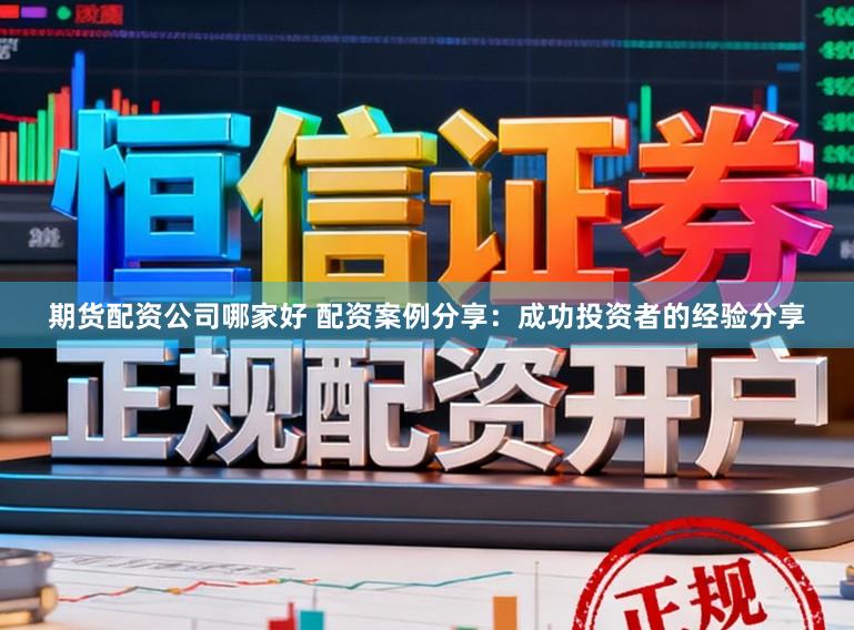 期货配资公司哪家好 配资案例分享：成功投资者的经验分享