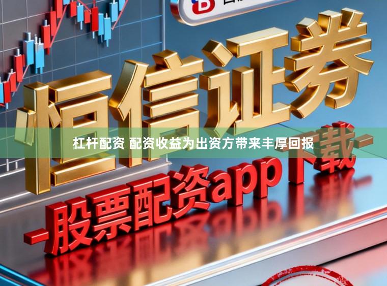 杠杆配资 配资收益为出资方带来丰厚回报