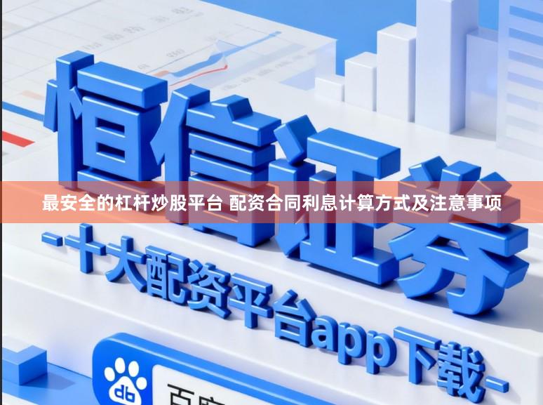 最安全的杠杆炒股平台 配资合同利息计算方式及注意事项