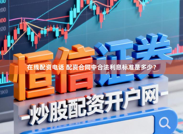 在线配资电话 配资合同中合法利息标准是多少？