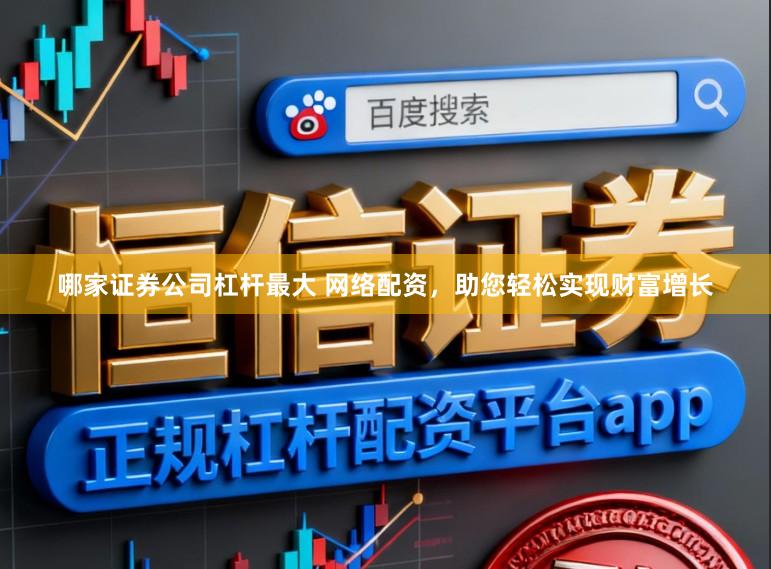 哪家证券公司杠杆最大 网络配资，助您轻松实现财富增长