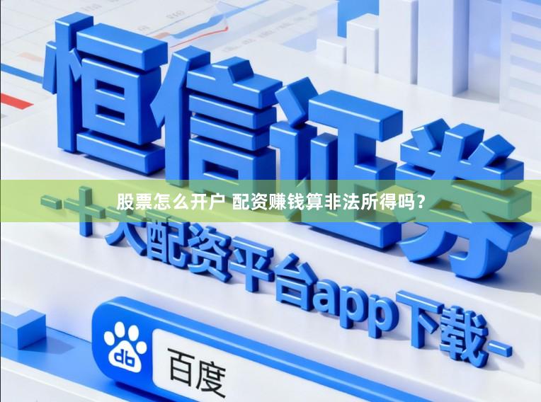 股票怎么开户 配资赚钱算非法所得吗？