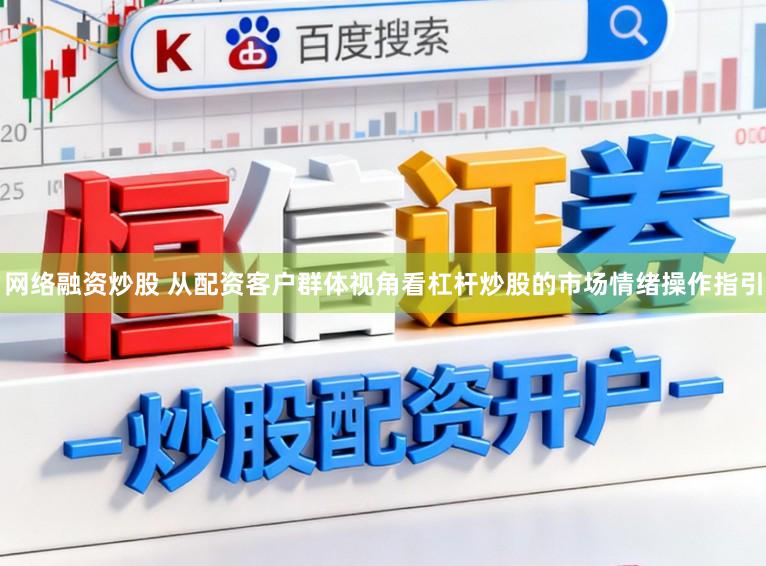 网络融资炒股 从配资客户群体视角看杠杆炒股的市场情绪操作指引