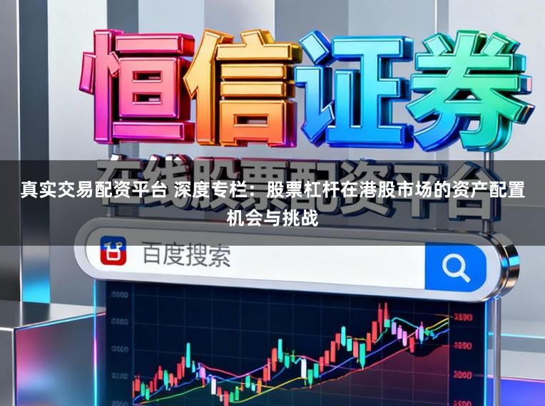 真实交易配资平台 深度专栏：股票杠杆在港股市场的资产配置机会与挑战