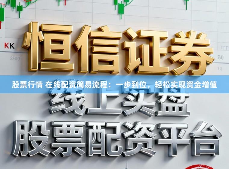 股票行情 在线配资简易流程：一步到位，轻松实现资金增值