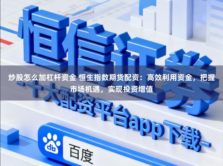 炒股怎么加杠杆资金 恒生指数期货配资：高效利用资金，把握市场机遇，实现投资增值