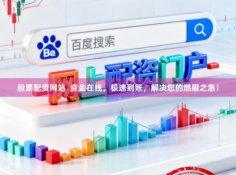 股票配资网站  资金在线，极速到账，解决您的燃眉之急！