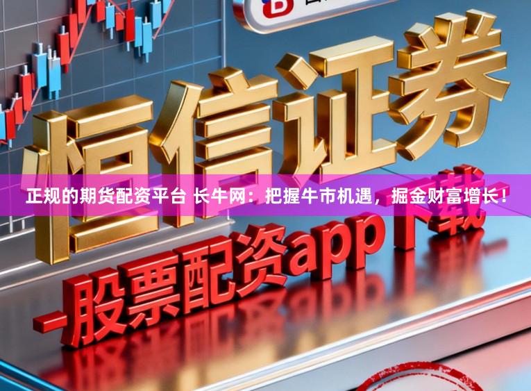 正规的期货配资平台 长牛网:把握牛市机遇,掘金财富增长!
