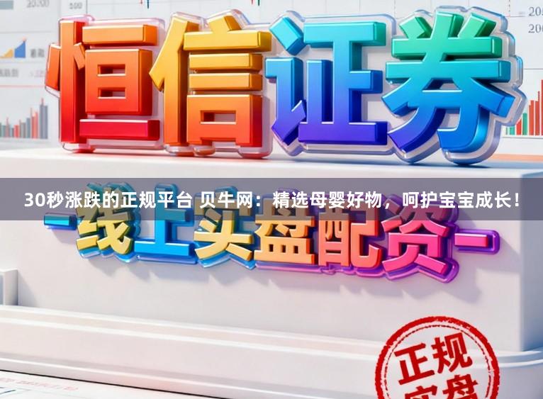 30秒涨跌的正规平台 贝牛网:精选母婴好物,呵护宝宝成长!