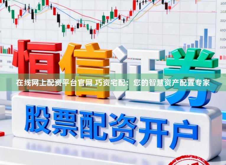 在线网上配资平台官网 巧资宅配：您的智慧资产配置专家
