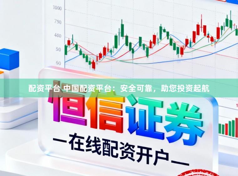 配资平台 中国配资平台：安全可靠，助您投资起航