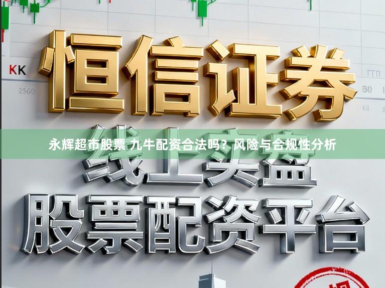永辉超市股票 九牛配资合法吗？风险与合规性分析
